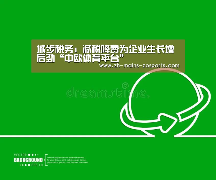 城步税务:减税降费为企业生长增后劲“中欧体育平台”(图2) 中欧体育平台