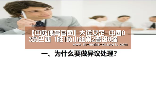 【中欧体育官网】大运女足-中国0-3负巴西 1胜1负小组第2晋级8强(图3) 中欧体育官网