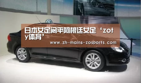 日本女足闷平阿根廷女足‘zoty体育’(图1) 中欧体育官网