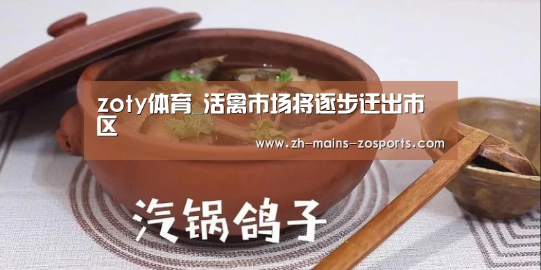 zoty体育_活禽市场将逐步迁出市区(图2) 中欧体育官网
