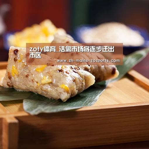 zoty体育_活禽市场将逐步迁出市区(图1) 中欧体育官网