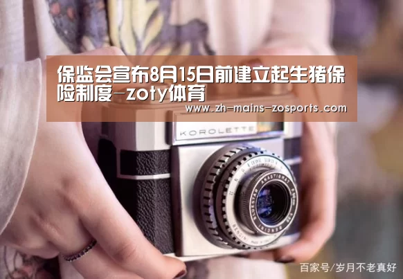 保监会宣布8月15日前建立起生猪保险制度-zoty体育(图1) 中欧体育