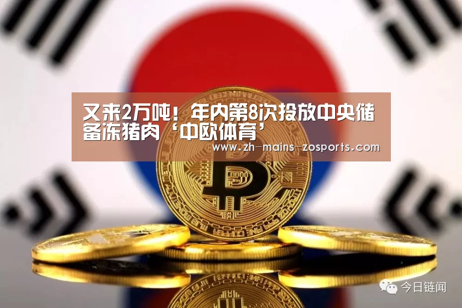 又来2万吨!年内第8次投放中央储备冻猪肉‘中欧体育’(图1) 中欧体育平台