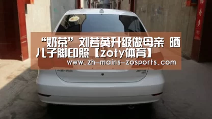 “奶茶”刘若英升级做母亲 晒儿子脚印照【zoty体育】(图4) 中欧体育平台