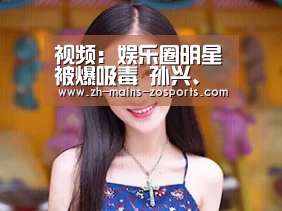 视频:娱乐圈明星被爆吸毒 孙兴、莫少聪、谢东被当场拘捕【中欧体育】(图4) zoty体育