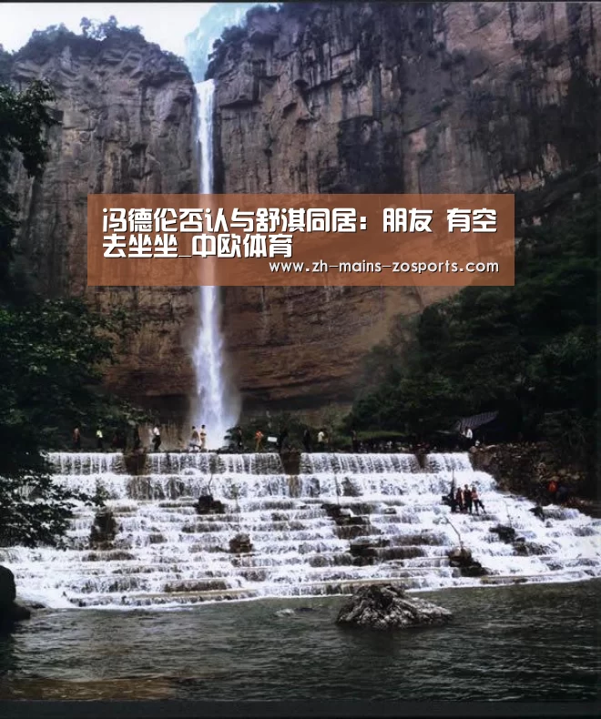 冯德伦否认与舒淇同居:朋友 有空去坐坐_中欧体育(图3) 中欧体育官网